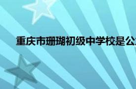 重庆市珊瑚初级中学校是公立吗（重庆市珊瑚初级中学校）