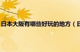 日本大阪有哪些好玩的地方（日本大阪附近还有什么好玩的地方）