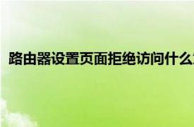 路由器设置页面拒绝访问什么意思（路由器设置页面拒绝访问）