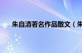 朱自清著名作品散文（朱自清散文 朱自清创作作品）