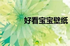 好看宝宝壁纸（漂亮宝宝壁纸）