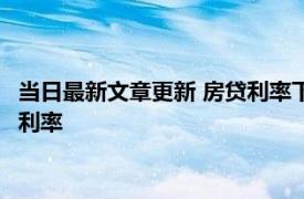 当日最新文章更新 房贷利率下降了我的月供怎么不少 什么是房贷利率