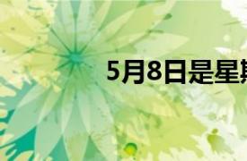 5月8日是星期几（5月8日）