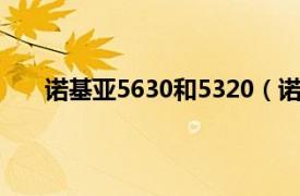 诺基亚5630和5320（诺基亚5320用的是什么系统）