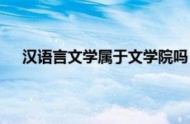 汉语言文学属于文学院吗（汉语言文学属于什么学院）