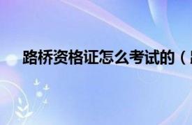 路桥资格证怎么考试的（路桥专业都有什么资格考试）