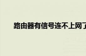 路由器有信号连不上网了（路由器有信号连不上网）