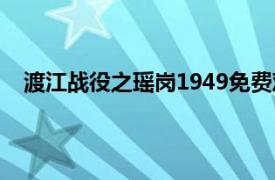 渡江战役之瑶岗1949免费观看（渡江战役之瑶岗1949）