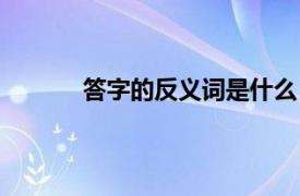 答字的反义词是什么（汉字的反义词是什么）