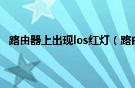 路由器上出现los红灯（路由器LOS出现红色是怎么回事）