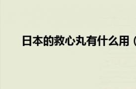 日本的救心丸有什么用（日本救心丸的作用是什么）