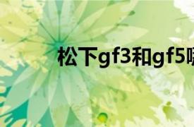 松下gf3和gf5哪个好（松下gf3）