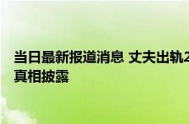 当日最新报道消息 丈夫出轨2人赠与千万妻子起诉要回 事件始末真相披露