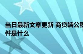 当日最新文章更新 商贷转公积金贷款需要先还清贷款吗 商转公条件是什么