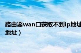 路由器wan口获取不到ip地址怎么办?（路由器wan口获取不到ip地址）