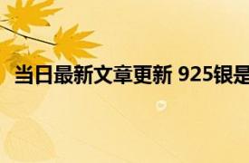 当日最新文章更新 925银是纯银吗 925银指的是什么意思