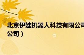 北京伊娃机器人科技有限公司怎么样（北京伊娃机器人科技有限公司）