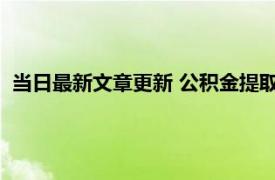 当日最新文章更新 公积金提取需要多少手续费 提取后多久到账