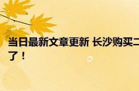 当日最新文章更新 长沙购买二套房契税可以优惠吗 详细的介绍来了！