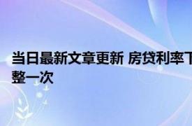 当日最新文章更新 房贷利率下调已贷的是否也参与下调 多久会调整一次