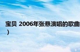 宝贝 2006年张悬演唱的歌曲视频（宝贝 2006年张悬演唱的歌曲）