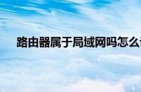 路由器属于局域网吗怎么设置（路由器属于局域网吗）