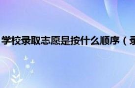 学校录取志愿是按什么顺序（录取是按照志愿顺序还是学校顺序）