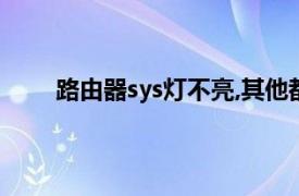 路由器sys灯不亮,其他都亮（路由器sys灯不亮了）