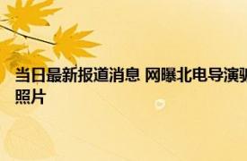 当日最新报道消息 网曝北电导演骗学生拍大尺度视频 到小屋内拍摄暴露的照片