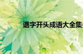 退字开头成语大全集先（退字开头成语接龙）