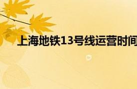 上海地铁13号线运营时间表2022（上海地铁13号线）