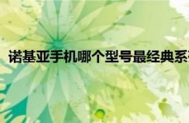 诺基亚手机哪个型号最经典系列（诺基亚手机哪个型号最经典）