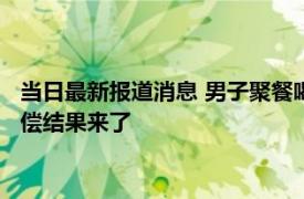 当日最新报道消息 男子聚餐喝酒身亡妻子索赔111万遭拒 最终赔偿结果来了