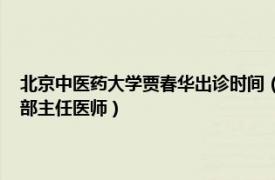 北京中医药大学贾春华出诊时间（贾春华 北京中医药大学国医堂中医门诊部主任医师）