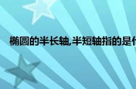 椭圆的半长轴,半短轴指的是什么（椭圆半长轴的定义是什么）