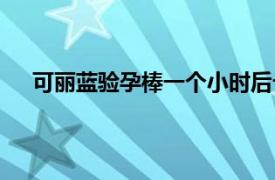 可丽蓝验孕棒一个小时后十字浅印这个准吗（可丽蓝）