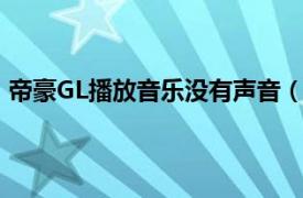 帝豪GL播放音乐没有声音（帝豪gl蓝牙音乐怎么显示歌词）