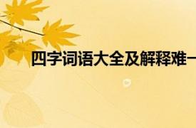 四字词语大全及解释难一点（四字词语什么难而进）