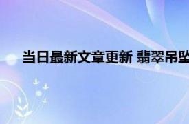 当日最新文章更新 翡翠吊坠真假鉴定方法 主要看三个方面