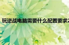 玩逆战电脑需要什么配置要求2021（玩逆战电脑需要什么配置）