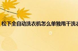 松下全自动洗衣机怎么单独甩干洗衣服（松下全自动洗衣机怎么单独甩干）