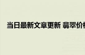 当日最新文章更新 翡翠价格一般多少钱 要看翡翠的档次