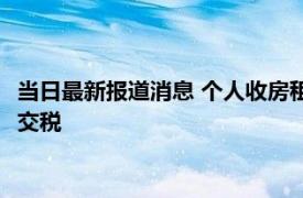 当日最新报道消息 个人收房租不交税严重吗 提醒大家一定要按时交税