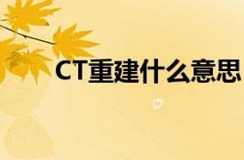 CT重建什么意思（ct重建什么意思）