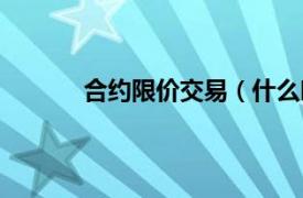 合约限价交易（什么叫合约牌价不允许交易）