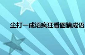 尘打一成语疯狂看图猜成语（四色尘字打一成语疯狂看图）