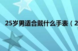 25岁男适合戴什么手表（25岁左右的男士带什么表合适）