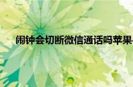 闹钟会切断微信通话吗苹果手机（闹钟会切断微信通话吗）