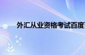 外汇从业资格考试百度百科（外汇从业资格考试）