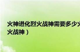 火神进化烈火战神需要多少火焰玻璃（100级火神怎么进价成烈火战神）